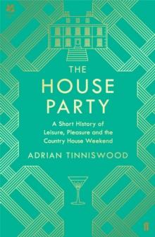 The House Party : A Short History Of Leisure, Pleasure And The Country House Weekend