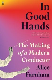 In Good Hands : The Making of a Modern Conductor