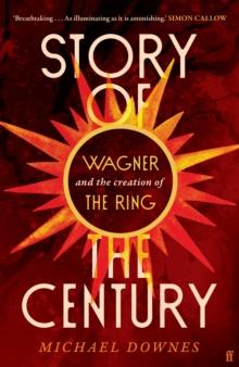 Story of the Century : Wagner and the creation of The Ring