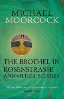 The Brothel in Rosenstrasse and Other Stories : The Best Short Fiction of Michael Moorcock Volume 2