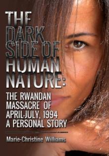 The Dark Side of Human Nature : The Rwandan Massacre of April-July, 1994 a Personal Story