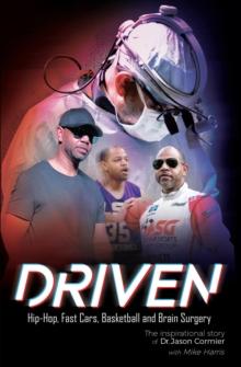 Driven Hip-Hop, Fast Cars, Basketball and Brain Surgery The inspirational story of Dr. Jason Cormier : Hip-Hop, Fast Cars, Basketball and Brain Surgery