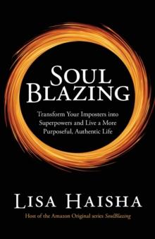 SoulBlazing : Transform Your Imposters into Superpowers and Live a More Purposeful, Authentic Life