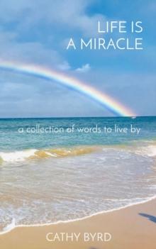 LIFE IS A MIRACLE : a collection of words to live by