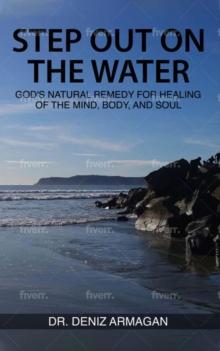 STEP OUT ON THE WATER : GOD'S NATURAL REMEDY FOR HEALING OF THE MIND, BODY, AND SOUL