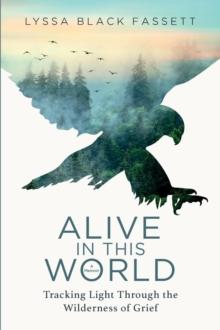 Alive in This World : Tracking Light Through the Wilderness of Grief