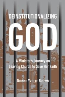 Deinstitutionalizing God : A Minister's Journey on Leaving Church  to Save Her Faith