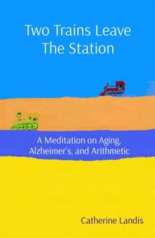 Two Trains Leave The Station : A Meditation on Aging, Alzheimer's, and Arithmetic