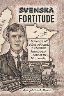 Svenska Fortitude : Memoirs of John Ostlund, A Swedish Immigrant Pioneer in Minnesota