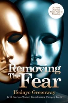 Removing The Fear : A Truth Journey from Fear to Freedom