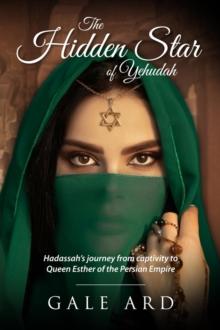 The Hidden Star of Yehudah : Hadassah's journey from captivity to Queen Esther of the Persian Empire