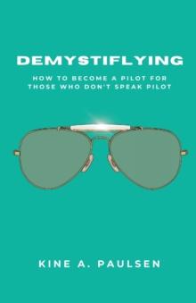 How to Become a Pilot - Demystiflying : Demystiflying: How to Become a Pilot for Those Who Don't Speak Pilot