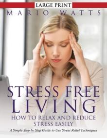 Stress Free Living: How to Relax and Reduce Stress Easily (Large) : A Simple Step by Step Guide to Use Stress Relief Techniques