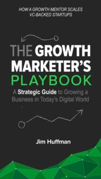 The Growth Marketer's Playbook : A Strategic Guide to Growing a ?Business in Today's Digital World