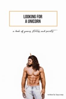 Looking for a Unicorn : A Book of Poems, Stories, & Secrets