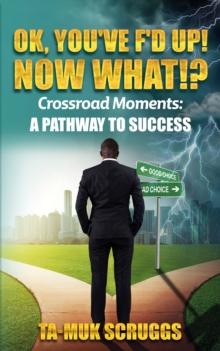 Ok, You've F'd up! Now What?!: Crossroad Moments : A pathway to Success