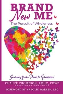 Brand New Me: The Pursuit of Wholeness : Journey from Pain to Greatness