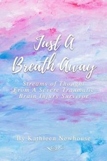 Just a Breath Away : Streams of Thought from a Severe Traumatic Brain Injury Survivor