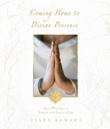 Coming Home to Divine Presence : Sacred Principles to Embody your Greatest Light