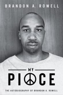 My Piece and My Peace : The Autobiography of Brandon A. Rowell