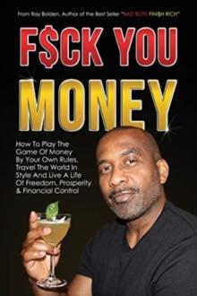 Fuck You Money : How To Play The Game Of Money By Your Own Rules, Travel The World In Style And Live A Life Of Freedom, Prosperity & Financial Control