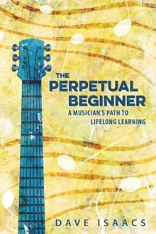 The Perpetual Beginner : a musician's path to lifelong learning