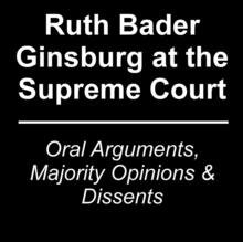 Ruth Bader Ginsburg at the Supreme Court : Oral Arguments, Majority Opinions and Dissents