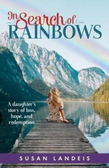 In Search of Rainbows : A daughter's story of loss, hope, and redemption