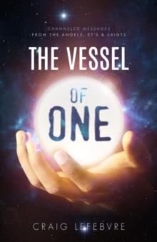 The Vessel of ONE : Channeled Messages from Angels, E.T.'s and Saints