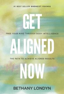 GET ALIGNED NOW : FREE YOUR MIND THROUGH BODY INTELLIGENCE, THE PATH TO ACHIEVE ALIGNED RESULTS