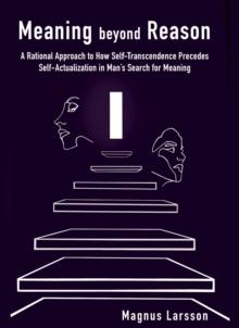 Meaning beyond Reason : A Rational Approach to How Self-Transcendence Precedes Self-Actualization in Man's Search for Meaning