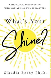 What's Your Shine? : A Method for Discovering Who You Are and Why It Matters