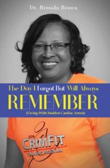 The Day I Forgot - But Will Always Remember : Living With Sudden Cardiac Arrest