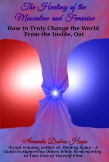 The Healing of the Masculine and Feminine : How to Truly Change the World from the Inside, Out