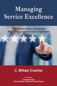 Managing Service Excellence : The Ultimate Guide to Building and Maintaining a Customer-Centric Organization