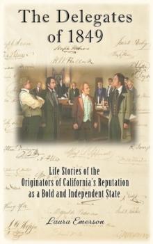 The Delegates of 1849 : Life Stories of the Originators of California's Reputation as a Bold and Independent State