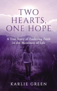 Two Hearts, One Hope : A True Story of Enduring Faith in the Messiness of Life