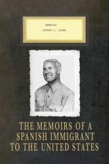 Memoirs Joseph L. Lopez : The Memoirs of a Spanish Immigrant to the United States