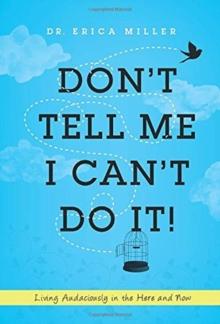 Don't Tell Me I Can't Do It! : Living Audaciously in the Here and Now