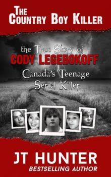 THE COUNTRY BOY KILLER : The True Story of Cody Legebokoff, Canada's Teenage Serial Killer