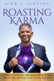 Roasting Karma : Awaken From Illusion, Take Responsibility for Your Past Actions, and Create a Life That Is Truly Free