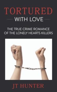 Tortured With Love : The True Crime Romance of the Lonely Hearts Killers