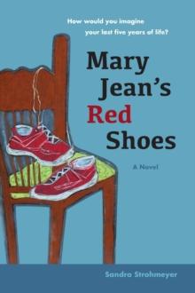 Mary Jean's Red Shoes: A Novel : How Would You Imagine Your Last Five Years of Life?