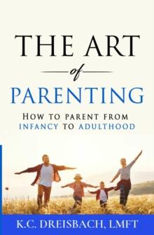 The Art of Parenting : How to Parent from Infancy to Adulthood