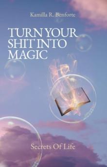 TURN YOUR SHIT INTO MAGIC : Secrets Of Life