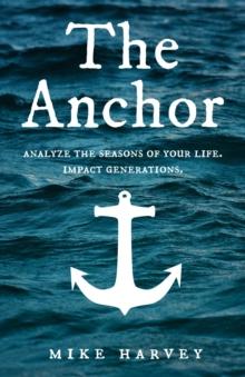 The Anchor : Analyze the seasons of your life.  Impact generations.