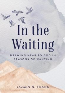 In the Waiting : Drawing Near to God in Seasons of Wanting