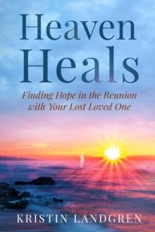 Heaven Heals : Finding Hope in the Reunion with Your Lost Loved One