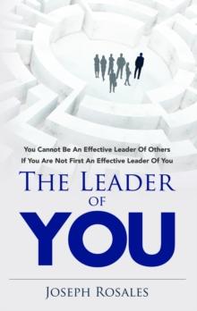 The Leader of YOU : you cannot be an effective leader of others unless you are first an effective leader of self