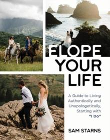 Elope Your Life : A Guide to Living Authentically and Unapologetically, Starting With "I Do"